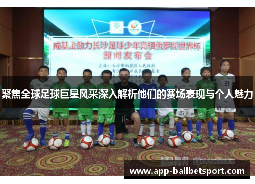 聚焦全球足球巨星风采深入解析他们的赛场表现与个人魅力