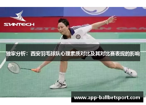 独家分析：西安羽毛球队心理素质对比及其对比赛表现的影响