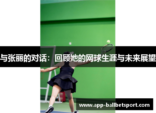 与张丽的对话：回顾她的网球生涯与未来展望