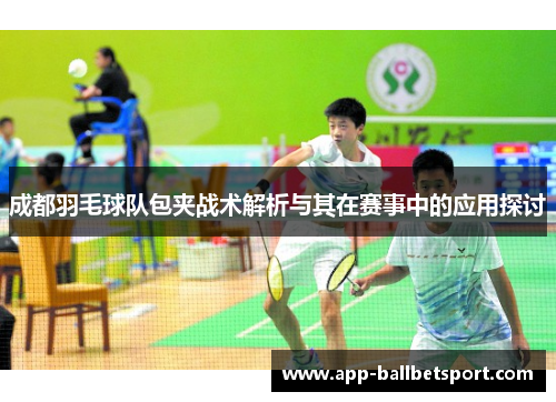 成都羽毛球队包夹战术解析与其在赛事中的应用探讨