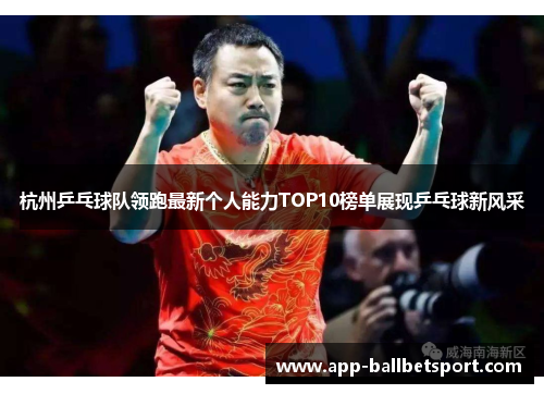 杭州乒乓球队领跑最新个人能力TOP10榜单展现乒乓球新风采