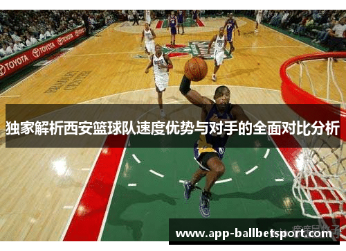 独家解析西安篮球队速度优势与对手的全面对比分析