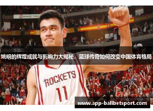 姚明的辉煌成就与影响力大揭秘，篮球传奇如何改变中国体育格局