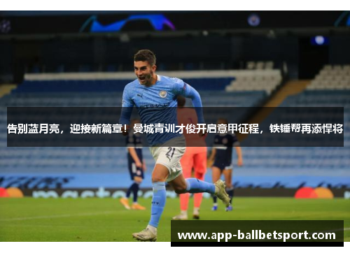 告别蓝月亮，迎接新篇章！曼城青训才俊开启意甲征程，铁锤帮再添悍将