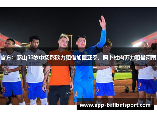 官方：泰山33岁中场彭欣力租借加盟亚泰，阿卜杜肉苏力租借河南