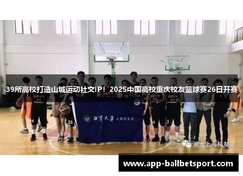 39所高校打造山城运动社交IP！2025中国高校重庆校友篮球赛26日开赛