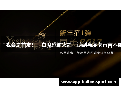 “我会是首发！”白魔感谢火箭，谈到乌度卡直言不讳