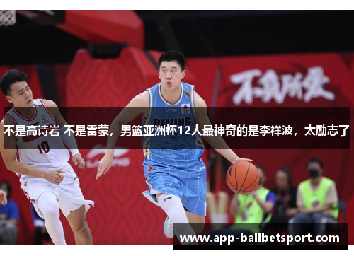 不是高诗岩 不是雷蒙，男篮亚洲杯12人最神奇的是李祥波，太励志了
