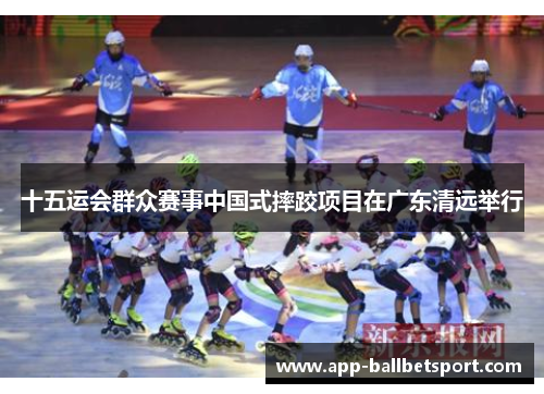 十五运会群众赛事中国式摔跤项目在广东清远举行