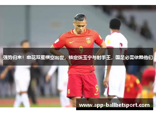 强势归来！申花双星横空出世，锁定张玉宁与射手王，国足必需依赖他们